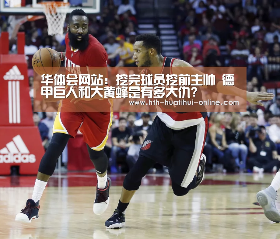 华体会网站:挖完球员挖前主帅 德甲巨人和大黄蜂是有多大仇?(图1) 华体会官网